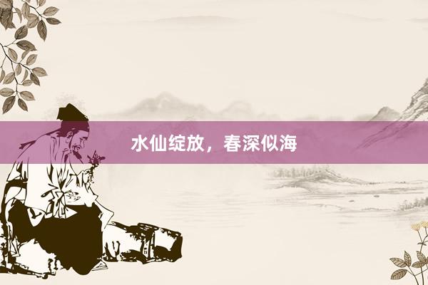 水仙绽放，春深似海