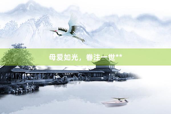 母爱如光，眷注一世**